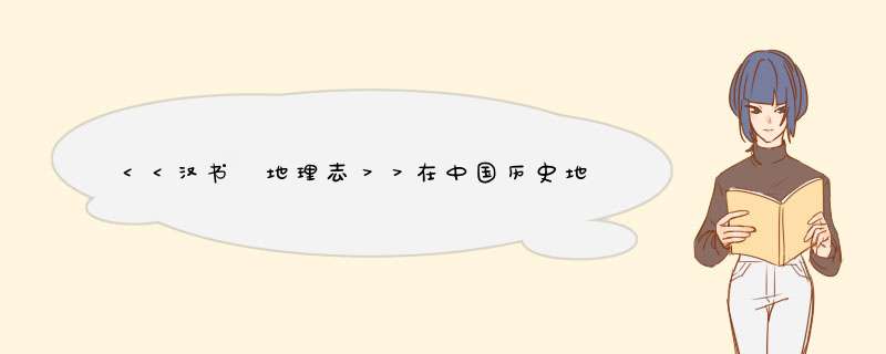 ＜＜汉书 地理志＞＞在中国历史地理学上的价值？？？谢谢,第1张